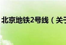 北京地鐵2號(hào)線（關(guān)于北京地鐵2號(hào)線的介紹）