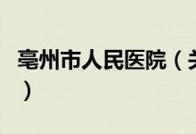 亳州市人民醫(yī)院（關(guān)于亳州市人民醫(yī)院的介紹）