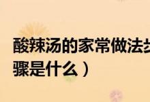 酸辣湯的家常做法步驟（酸辣湯的家常做法步驟是什么）