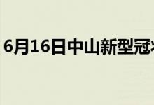 6月16日中山新型冠狀病毒肺炎疫情最新消息