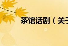 茶館話?。P(guān)于茶館話劇的介紹）