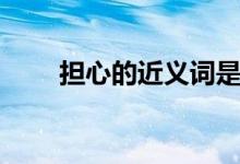 擔(dān)心的近義詞是什么（擔(dān)心的意思）