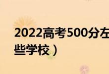 2022高考500分左右能上什么大學(xué)（能報(bào)哪些學(xué)校）
