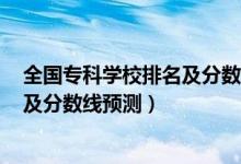 全國(guó)專(zhuān)科學(xué)校排名及分?jǐn)?shù)線2020（2022全國(guó)專(zhuān)科學(xué)校排名及分?jǐn)?shù)線預(yù)測(cè)）