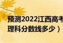 預測2022江西高考?？其浫》謹?shù)線（預計文理科分數(shù)線多少）