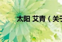 太陽 艾青（關于太陽 艾青的介紹）