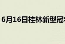 6月16日桂林新型冠狀病毒肺炎疫情最新消息
