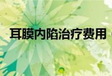 耳膜內(nèi)陷治療費(fèi)用（耳膜內(nèi)陷治療的方法）