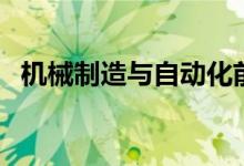 機(jī)械制造與自動(dòng)化前景（就業(yè)方向有哪些）