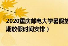 2020重慶郵電大學(xué)暑假放假時(shí)間表（2020全國(guó)各地暑假延期放假時(shí)間安排）