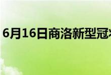 6月16日商洛新型冠狀病毒肺炎疫情最新消息