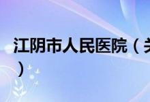 江陰市人民醫(yī)院（關(guān)于江陰市人民醫(yī)院的介紹）