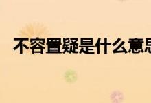 不容置疑是什么意思（不容置疑怎么造句）