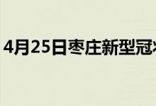 4月25日棗莊新型冠狀病毒肺炎疫情最新消息