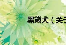 黑熊犬（關(guān)于黑熊犬的介紹）