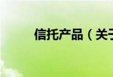 信托產品（關于信托產品的介紹）