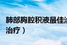 肺部胸腔積液最佳治療方法（肺部有積液怎么治療）