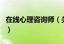 在線心理咨詢師（關(guān)于在線心理咨詢師的介紹）