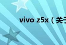 vivo z5x（關(guān)于vivo z5x的介紹）