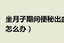 坐月子期間便秘出血怎么辦（坐月子期間便秘怎么辦）