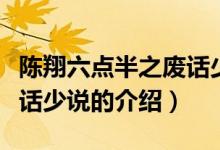 陳翔六點(diǎn)半之廢話少說(shuō)（關(guān)于陳翔六點(diǎn)半之廢話少說(shuō)的介紹）