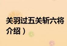 關(guān)羽過五關(guān)斬六將（關(guān)于關(guān)羽過五關(guān)斬六將的介紹）