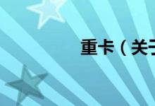 重卡（關(guān)于重卡的介紹）