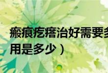 瘢痕疙瘩治好需要多少錢（瘢痕疙瘩治療的費(fèi)用是多少）
