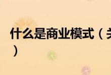 什么是商業(yè)模式（關(guān)于什么是商業(yè)模式的介紹）