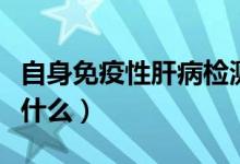 自身免疫性肝病檢測(cè)標(biāo)準(zhǔn)（自身免疫性肝病是什么）