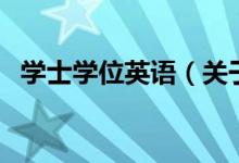 學(xué)士學(xué)位英語(yǔ)（關(guān)于學(xué)士學(xué)位英語(yǔ)的介紹）