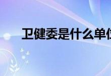 衛(wèi)健委是什么單位（主要職責(zé)是什么）