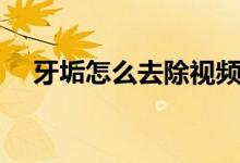 牙垢怎么去除視頻教程（牙垢怎么去除）