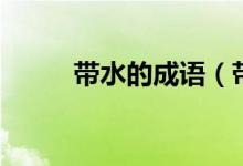 帶水的成語（帶水的成語有什么）