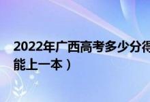 2022年廣西高考多少分得上一本（2022年廣西高考多少分能上一本）