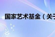 國家藝術(shù)基金（關(guān)于國家藝術(shù)基金的介紹）