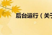 后臺運行（關(guān)于后臺運行的介紹）