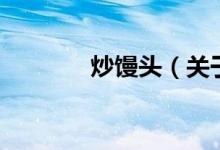 炒饅頭（關(guān)于炒饅頭的介紹）