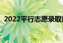2022平行志愿錄取規(guī)則是什么（怎么填報）