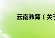 云南教育（關(guān)于云南教育的介紹）