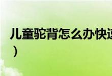 兒童駝背怎么辦快速糾正（兒童駝背如何糾正）