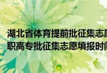 湖北省體育提前批征集志愿填報(bào)時(shí)間（2022湖北高考體育高職高專(zhuān)批征集志愿填報(bào)時(shí)間）