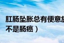 肛腸墜脹總有便意放屁是腸癌嗎（總有便意是不是腸癌）