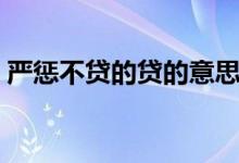 嚴(yán)懲不貸的貸的意思（嚴(yán)懲不貸的簡單含義）