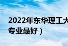 2022年?yáng)|華理工大學(xué)專(zhuān)業(yè)排名及介紹（哪些專(zhuān)業(yè)最好）