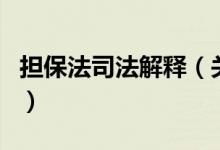 擔(dān)保法司法解釋（關(guān)于擔(dān)保法司法解釋的介紹）