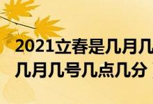 2021立春是幾月幾日幾點(diǎn)幾分（2021立春是幾月幾號(hào)幾點(diǎn)幾分）