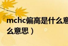 mchc偏高是什么意思醫(yī)學(xué)（MCHC偏高是什么意思）