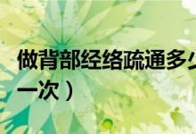 做背部經(jīng)絡(luò)疏通多少錢一次（背部疏通多久做一次）