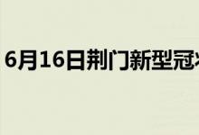 6月16日荊門(mén)新型冠狀病毒肺炎疫情最新消息